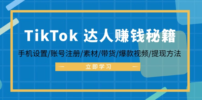 TikTok&达人赚钱秘籍 手机设置/账号注册/素材/带货/爆款视频/提现方法-归鹤副业商城