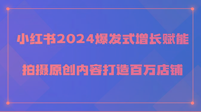 小红书2024爆发式增长赋能，拍摄原创内容打造百万店铺！-归鹤副业商城