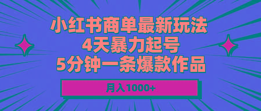 小红书商单最新玩法 4天暴力起号 5分钟一条爆款作品 月入1000+-归鹤副业商城