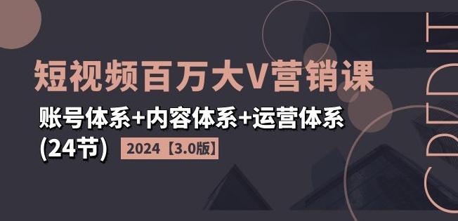 2024短视频百万大V营销课【3.0版】账号体系+内容体系+运营体系(24节)-归鹤副业商城