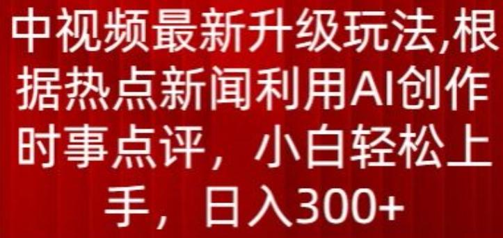 中视频最新升级玩法，根据热点新闻利用AI创作时事点评，日入300+【揭秘】-归鹤副业商城