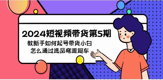 (9844期)2024短视频带货第5期，教新手如何起号，带货小白怎么通过选品弯道超车-归鹤副业商城