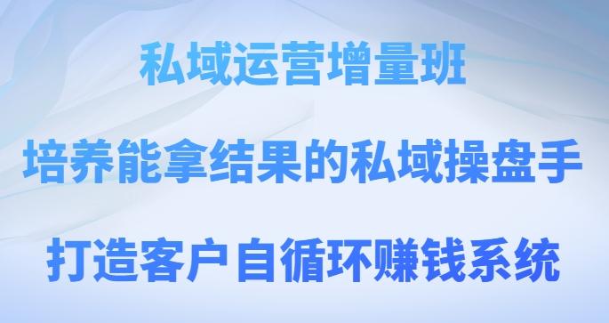 私域运营增量班，培养能拿结果的私域操盘手，打造客户自循环赚钱系统-归鹤副业商城