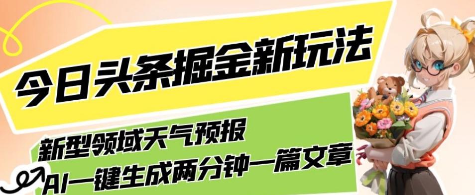 今日头条掘金新玩法，关于新型领域天气预报，AI一键生成两分钟一篇文章，复制粘贴轻松月入5000+-归鹤副业商城