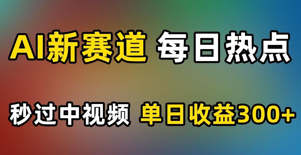 AI新赛道，每日热点，秒过中视频，单日收益300+【揭秘】-归鹤副业商城