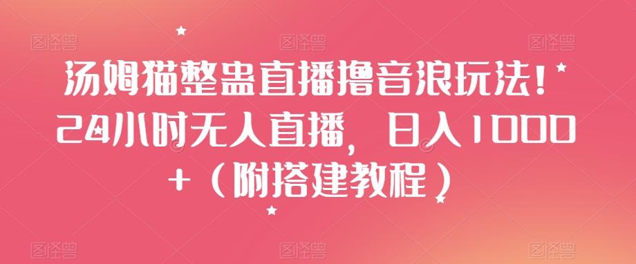 汤姆猫整蛊直播撸音浪玩法！24小时无人直播，日入1000+（附搭建教程）【揭秘】-归鹤副业商城