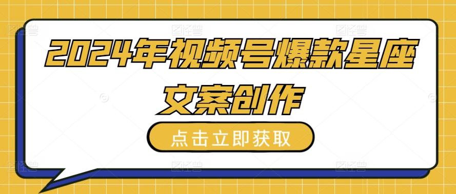 2024年视频号爆款星座文案创作教程【揭秘】-归鹤副业商城