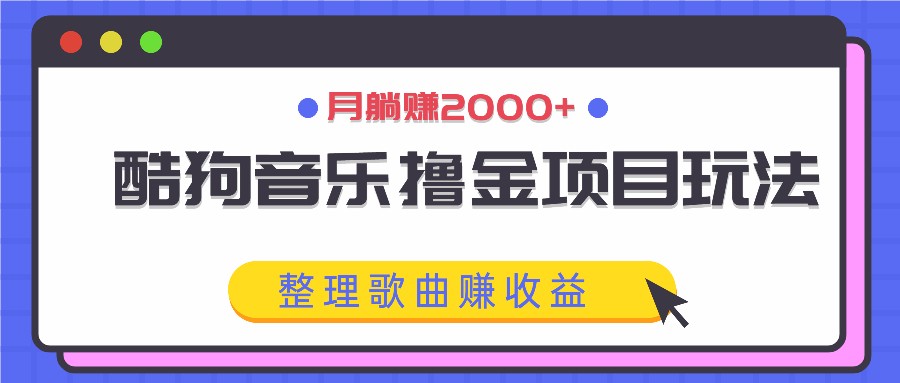 酷狗音乐撸金项目玩法，整理歌曲赚收益，月躺赚2000+-归鹤副业商城