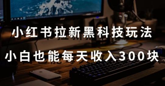 黑科技玩法之：小红书拉新，小白也能日入300元【操作视频教程+黑科技工具】【揭秘】-归鹤副业商城