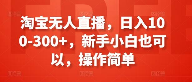 淘宝无人直播，日入100-300+，新手小白也可以，操作简单-归鹤副业商城