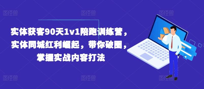 实体获客90天1v1陪跑训练营，实体同城红利崛起，带你破圈，掌握实战内容打法-归鹤副业商城