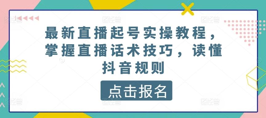 最新直播起号实操教程，掌握直播话术技巧，读懂抖音规则-归鹤副业商城