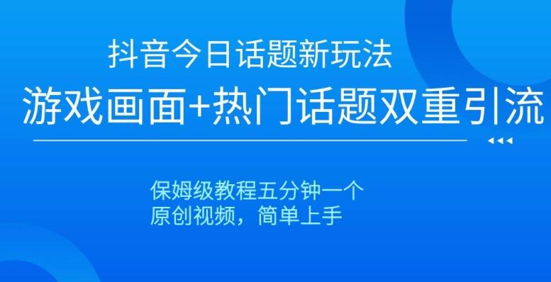 抖音今日话题新玩法，游戏画面+热门话题双重引流，保姆级教程五分钟一个【揭秘】-归鹤副业商城