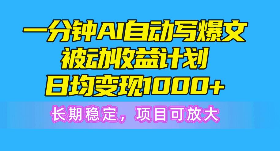 一分钟AI爆文被动收益计划，日均变现1000+，长期稳定，项目可放大-归鹤副业商城