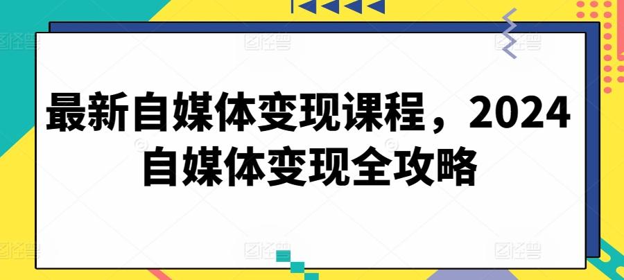 最新自媒体变现课程，2024自媒体变现全攻略-归鹤副业商城