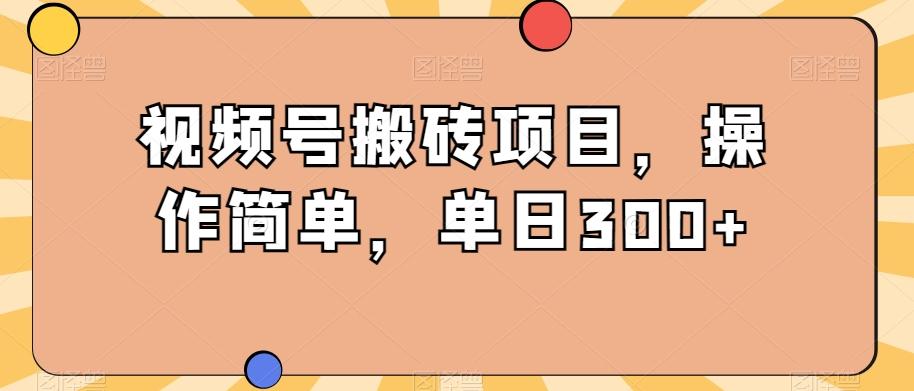 视频号搬砖项目，操作简单，单日300+-归鹤副业商城