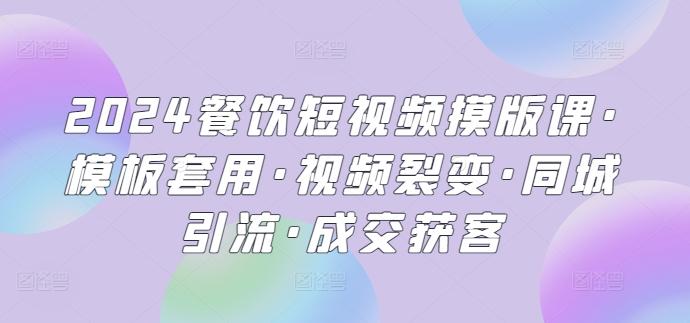 2024餐饮短视频摸版课·模板套用·视频裂变·同城引流·成交获客-归鹤副业商城