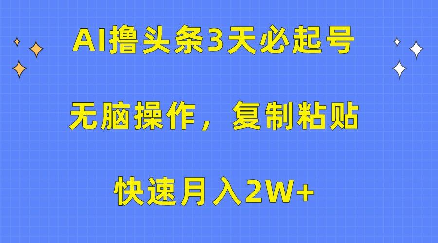 AI撸头条3天必起号，无脑操作3分钟1条，复制粘贴轻松月入2W+-归鹤副业商城