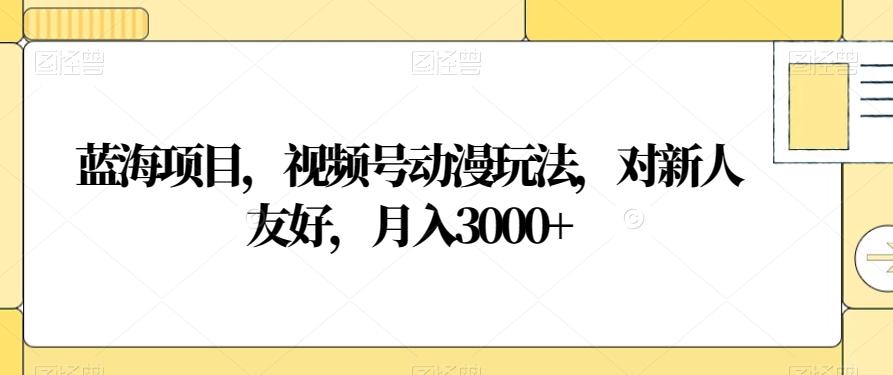 蓝海项目，视频号动漫玩法，对新人友好，月入3000+【揭秘】-归鹤副业商城