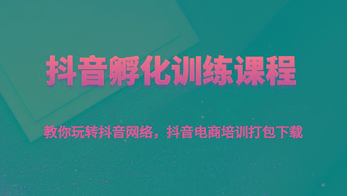 抖音孵化训练课程-教你玩转抖音网络，抖音电商培训打包下载-归鹤副业商城