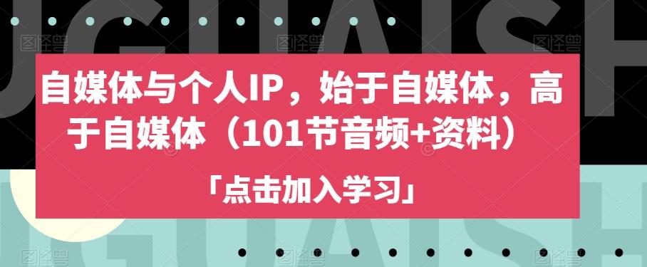 自媒体与个人IP，始于自媒体，高于自媒体（101节音频+资料）-归鹤副业商城