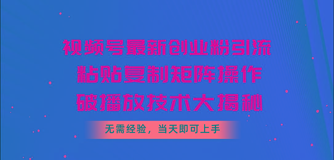 视频号最新创业粉引流，粘贴复制矩阵操作，破播放技术大揭秘，无需经验…-归鹤副业商城