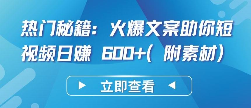 热门秘籍：火爆文案助你短视频日赚 600+(附素材)【揭秘】-归鹤副业商城