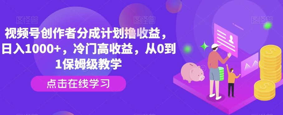 视频号创作者分成计划撸收益，日入1000+，冷门高收益，从0到1保姆级教学-归鹤副业商城