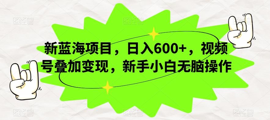 新蓝海项目，日入600+，视频号叠加变现，新手小白无脑操作【揭秘】-归鹤副业商城