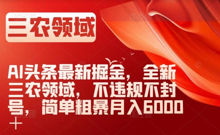 AI头条最新掘金，全新三农领域，不违规不封号，简单粗暴月入6000＋【揭秘】-归鹤副业商城