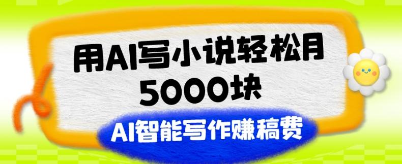 用AI写小说轻松月5000块、AI智能写作赚稿费、【附加一对一指导】-归鹤副业商城