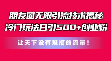 朋友圈无限引流技术，一个冷门玩法日引500+创业粉，让天下没有难搞的流量【揭秘】-归鹤副业商城