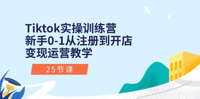 Tiktok实操训练营：新手0-1从注册到开店变现运营教学(25节课-归鹤副业商城