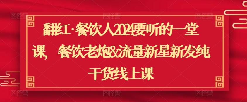 翻红·餐饮人2024要听的一堂课，餐饮老炮&流量新星新发纯干货线上课-归鹤副业商城