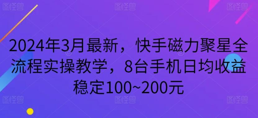 2024年3月最新，快手磁力聚星全流程实操教学，8台手机日均收益稳定100~200元【揭秘】-归鹤副业商城