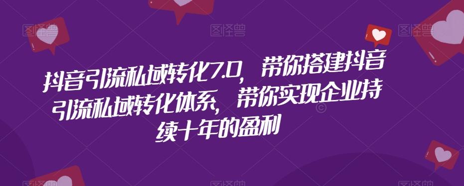 抖音引流私域转化7.0，带你搭建抖音引流私域转化体系，带你实现企业持续十年的盈利-归鹤副业商城