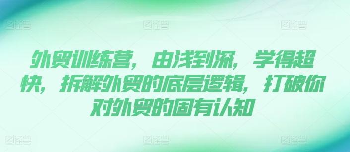 外贸训练营，由浅到深，学得超快，拆解外贸的底层逻辑，打破你对外贸的固有认知-归鹤副业商城