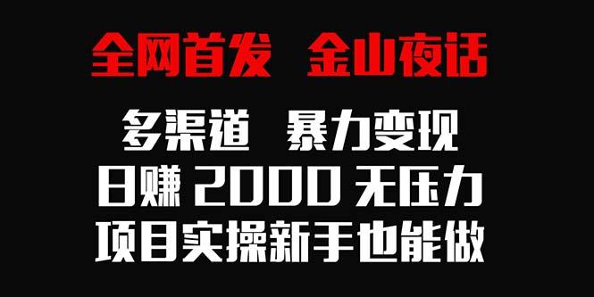 全网首发，金山夜话多渠道暴力变现，日赚2000无压力，项目实操新手也能做-归鹤副业商城