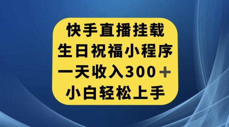 快手挂载生日祝福小程序，一天收入300+，小白轻松上手【揭秘】-归鹤副业商城