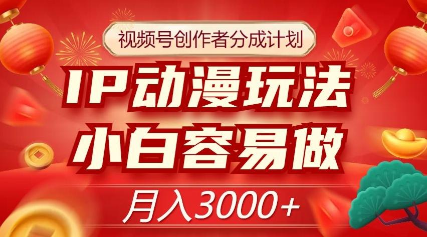 视频号创作者分成计划，IP动漫玩法，小白容易做，月入3000+【揭秘】-归鹤副业商城