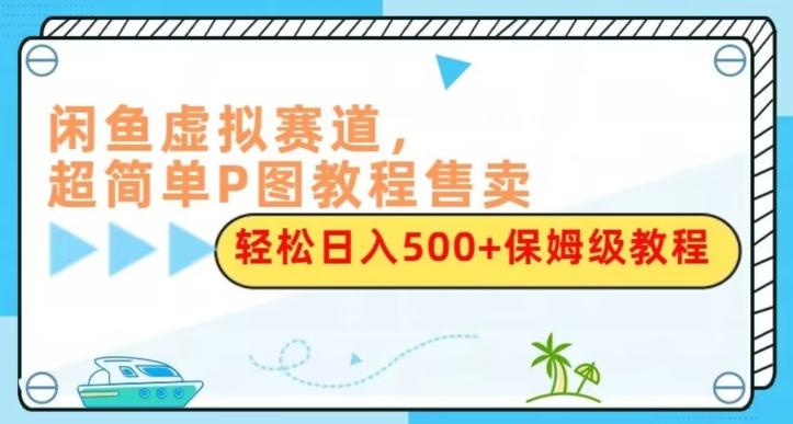 闲鱼虚拟赛道，超简单P图教程售卖，轻松日入500+保姆级教程-归鹤副业商城