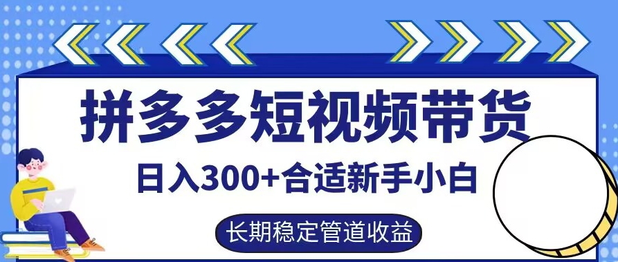 拼多多短视频带货日入300+有长期稳定被动收益，合适新手小白【揭秘】-归鹤副业商城