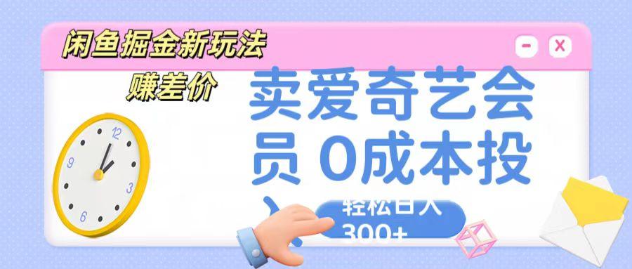 咸鱼掘金新玩法 赚差价 卖爱奇艺会员 0成本投入 轻松日收入300+-归鹤副业商城