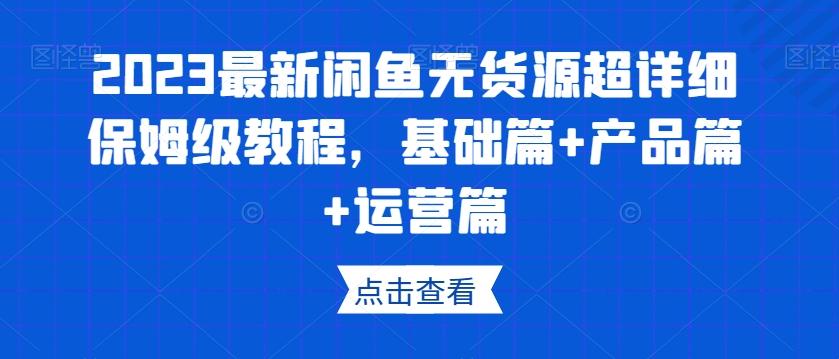 2023最新闲鱼无货源超详细保姆级教程，基础篇+产品篇+运营篇-归鹤副业商城