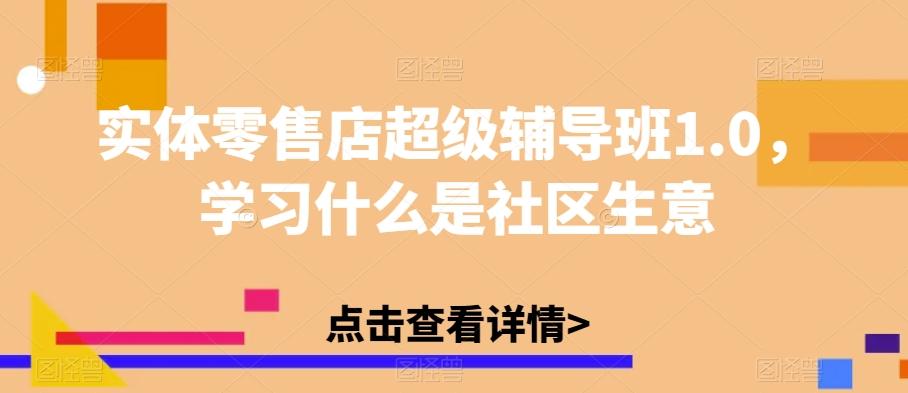 实体零售店超级辅导班1.0，学习什么是社区生意-归鹤副业商城