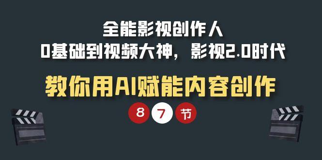 (9543期)全能-影视 创作人，0基础到视频大神，影视2.0时代，教你用AI赋能内容创作-归鹤副业商城