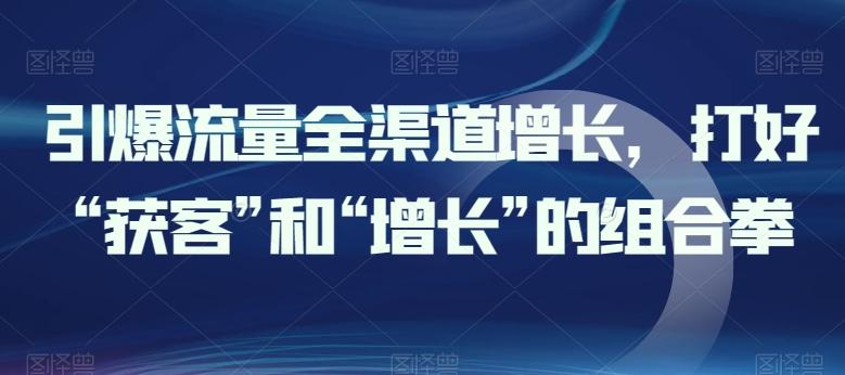 引爆流量全渠道增长，打好“获客”和“增长”的组合拳-归鹤副业商城