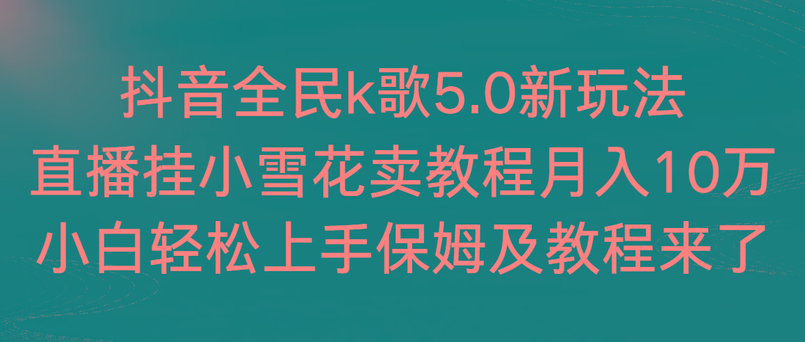 抖音全民k歌5.0新玩法，直播挂小雪花卖教程月入10万，小白轻松上手，保…-归鹤副业商城