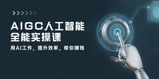 AIGC 人工智能全能实操课：用AI工作，提升效率，帮你赚钱(33节课-归鹤副业商城