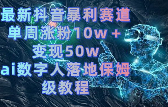 最新抖音暴利赛道，单周涨粉10w＋变现50w的ai数字人落地保姆级教程【揭秘】-归鹤副业商城